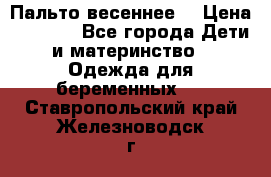 Пальто весеннее) › Цена ­ 2 000 - Все города Дети и материнство » Одежда для беременных   . Ставропольский край,Железноводск г.